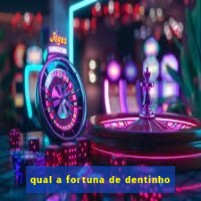 qual a fortuna de dentinho